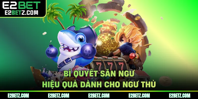 Bí quyết săn ngư hiệu quả dành cho ngư thủ