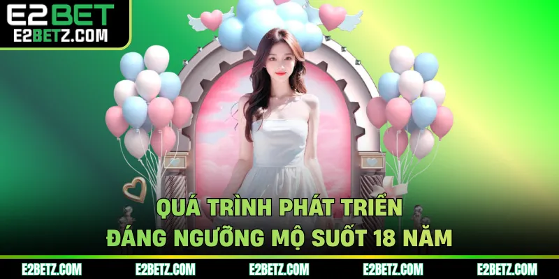 Quá trình phát triển đáng ngưỡng mộ suốt 18 năm