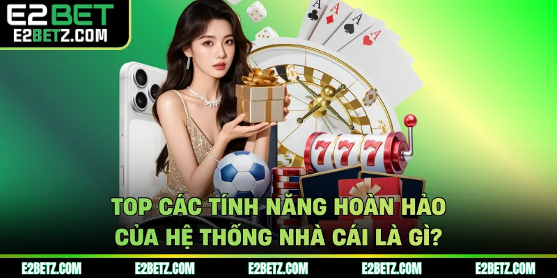 Top các tính năng hoàn hảo của hệ thống nhà cái là gì?