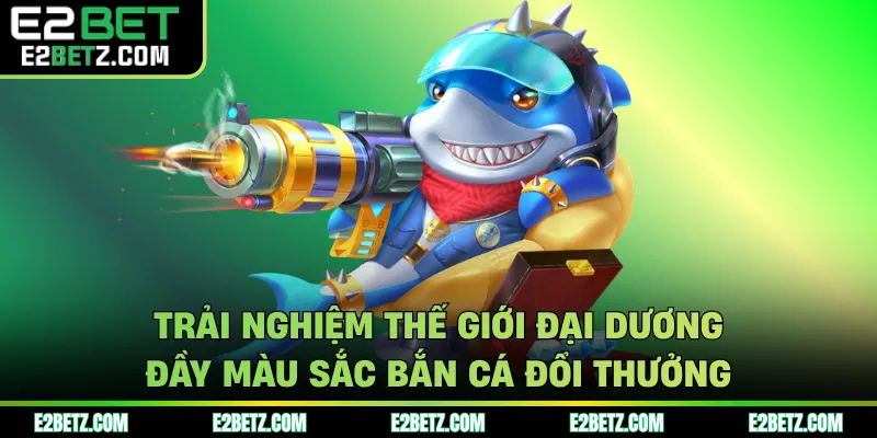 Trải nghiệm thế giới đại dương đầy màu sắc bắn cá đổi thưởng